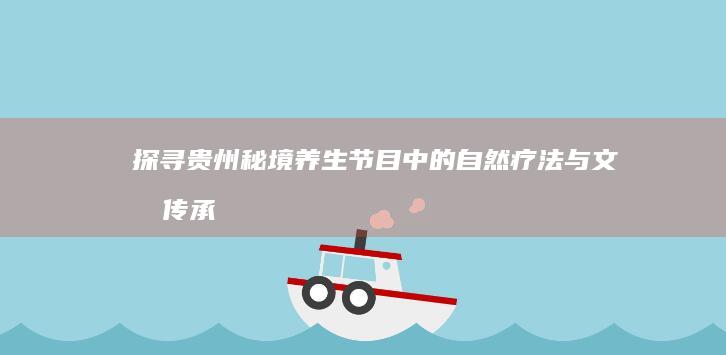 探寻贵州秘境：养生节目中的自然疗法与文化传承