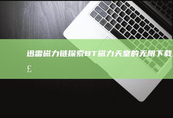 迅雷磁力链：探索BT磁力天堂的无限下载乐趣